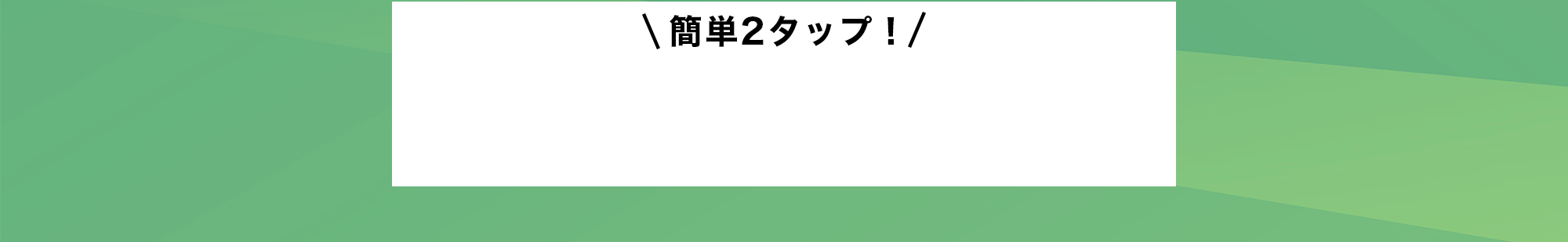 簡単2タップ！