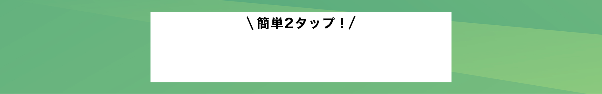 簡単2タップ！