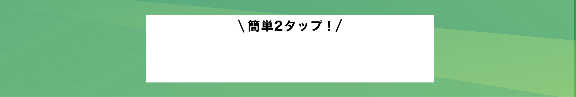 簡単2タップ！